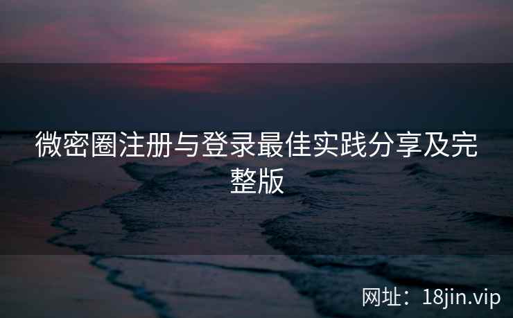微密圈注册与登录最佳实践分享及完整版