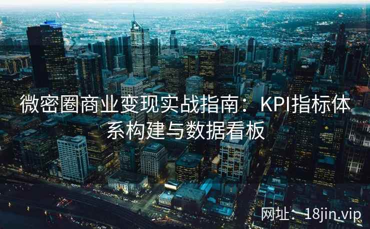 微密圈商业变现实战指南：KPI指标体系构建与数据看板