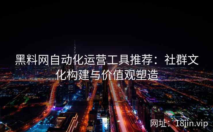 黑料网自动化运营工具推荐：社群文化构建与价值观塑造