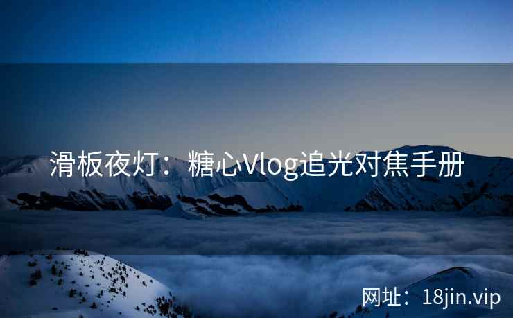 滑板夜灯：糖心Vlog追光对焦手册