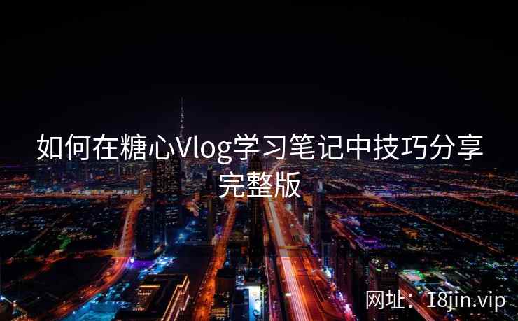 如何在糖心Vlog学习笔记中技巧分享完整版